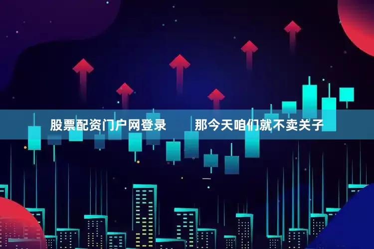 股票配资门户网登录        那今天咱们就不卖关子
