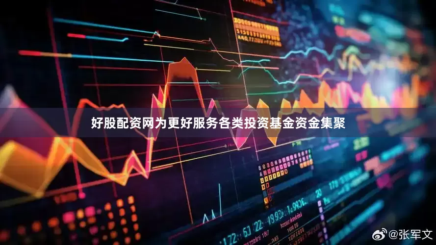 好股配资网为更好服务各类投资基金资金集聚
