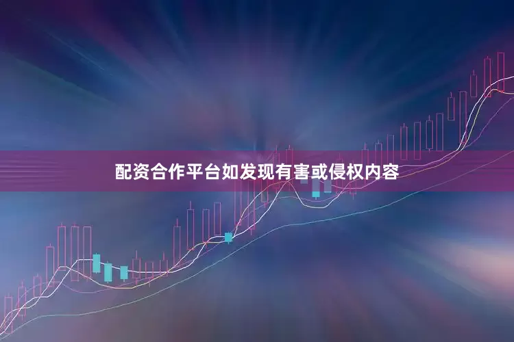 配资合作平台如发现有害或侵权内容