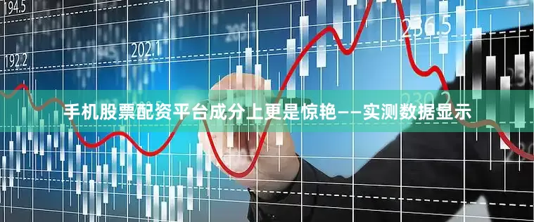 手机股票配资平台成分上更是惊艳——实测数据显示