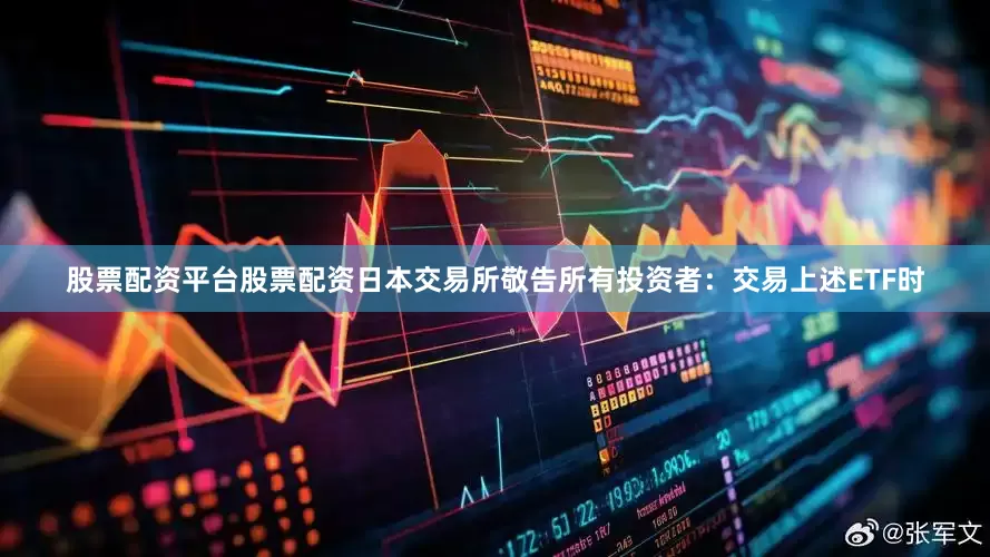 股票配资平台股票配资日本交易所敬告所有投资者：交易上述ETF时