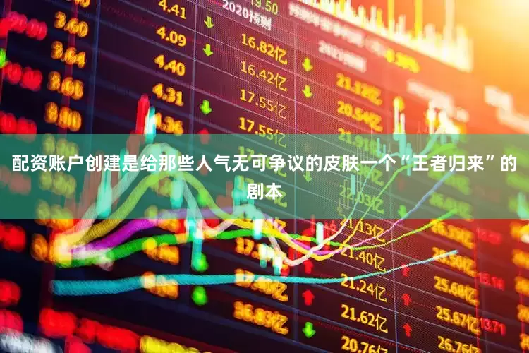 配资账户创建是给那些人气无可争议的皮肤一个“王者归来”的剧本