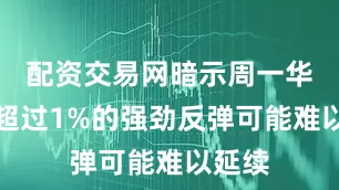 配资交易网暗示周一华尔街超过1%的强劲反弹可能难以延续