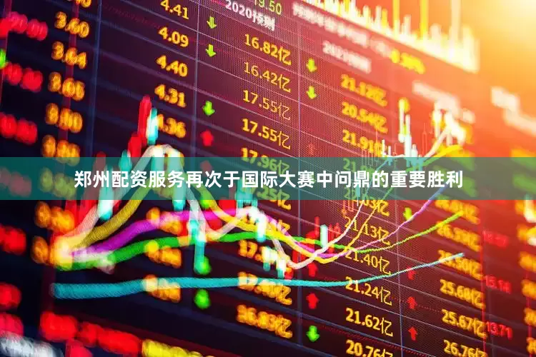 郑州配资服务再次于国际大赛中问鼎的重要胜利