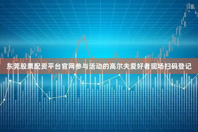 东莞股票配资平台官网　　参与活动的高尔夫爱好者现场扫码登记