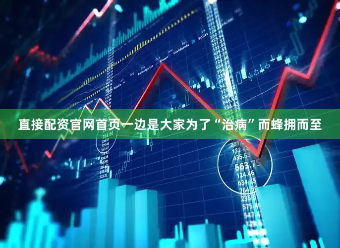 直接配资官网首页一边是大家为了“治病”而蜂拥而至