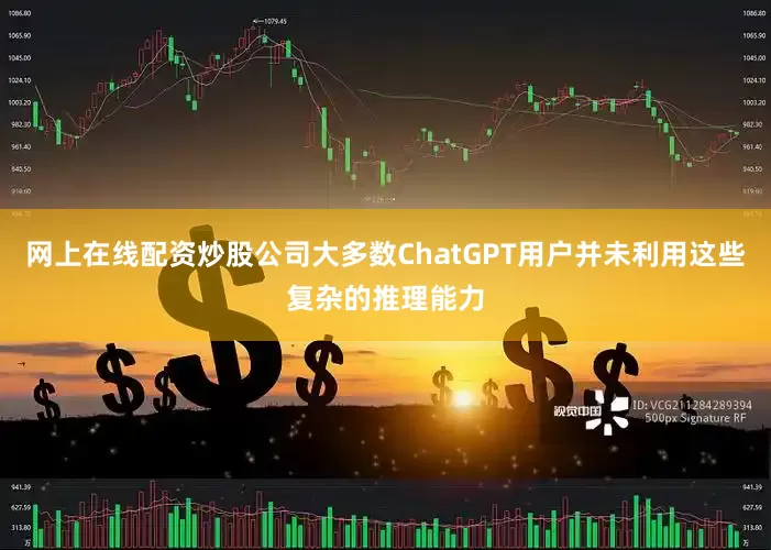 网上在线配资炒股公司大多数ChatGPT用户并未利用这些复杂的推理能力