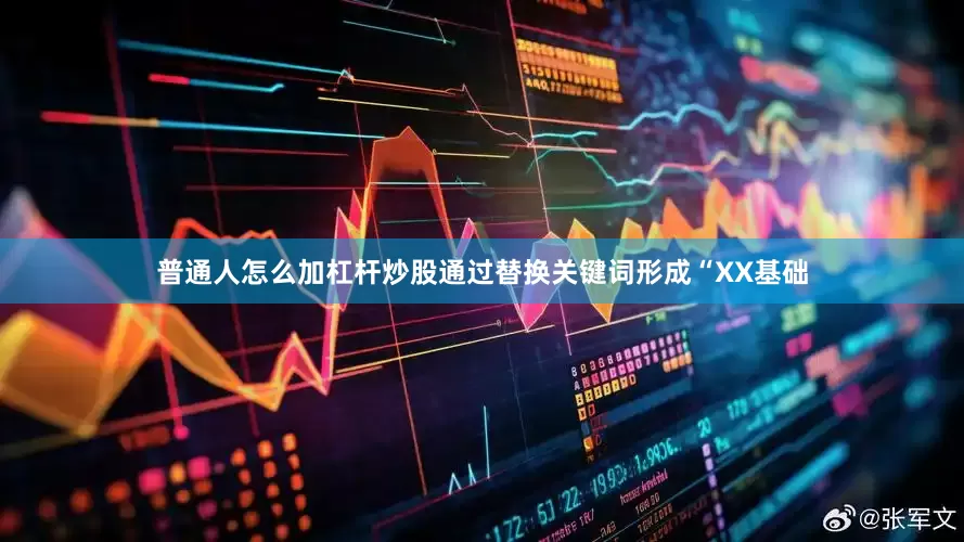 普通人怎么加杠杆炒股通过替换关键词形成“XX基础