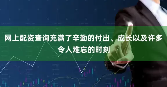 网上配资查询充满了辛勤的付出、成长以及许多令人难忘的时刻