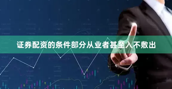 证券配资的条件部分从业者甚至入不敷出
