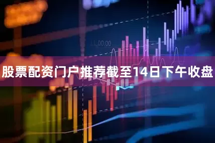 股票配资门户推荐　　截至14日下午收盘