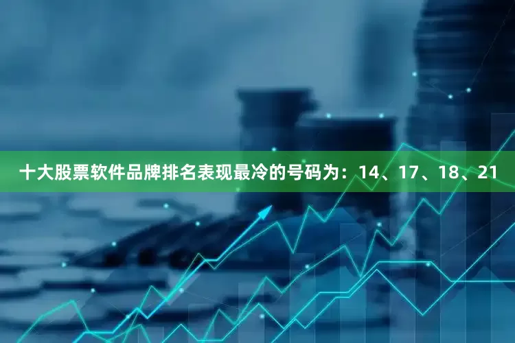 十大股票软件品牌排名表现最冷的号码为：14、17、18、21