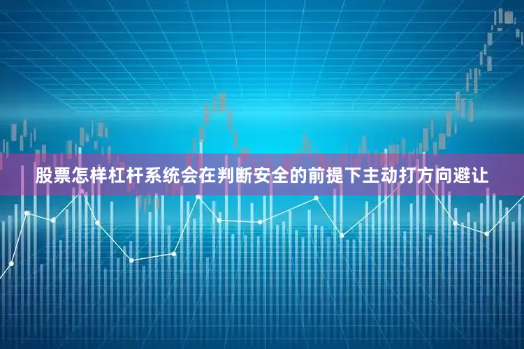 股票怎样杠杆系统会在判断安全的前提下主动打方向避让