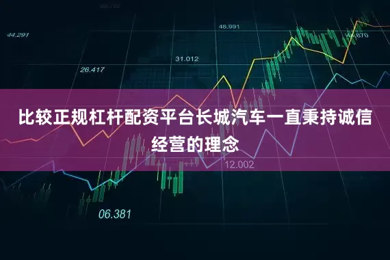 比较正规杠杆配资平台长城汽车一直秉持诚信经营的理念