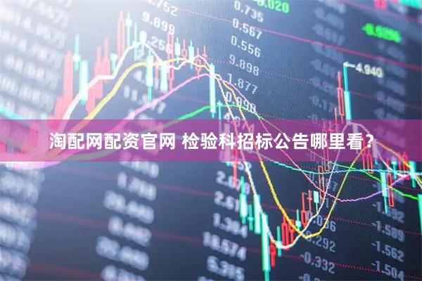 淘配网配资官网 检验科招标公告哪里看？