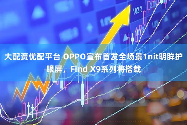 大配资优配平台 OPPO宣布首发全场景1nit明眸护眼屏，Find X9系列将搭载