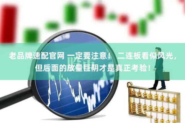 老品牌速配官网 一定要注意！ 二连板看似风光，但后面的放量巨阴才是真正考验！