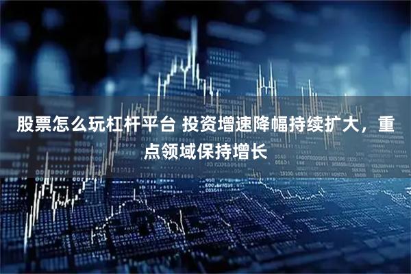 股票怎么玩杠杆平台 投资增速降幅持续扩大，重点领域保持增长