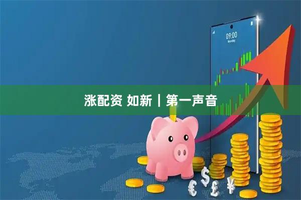 涨配资 如新｜第一声音