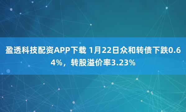 盈透科技配资APP下载 1月22日众和转债下跌0.64%，转股溢价率3.23%