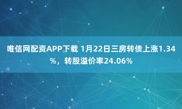 唯信网配资APP下载 1月22日三房转债上涨1.34%，转股溢价率24.06%