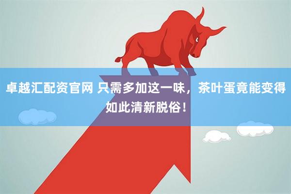 卓越汇配资官网 只需多加这一味，茶叶蛋竟能变得如此清新脱俗！