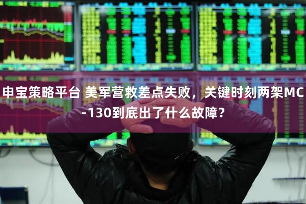 申宝策略平台 美军营救差点失败，关键时刻两架MC-130到底出了什么故障？